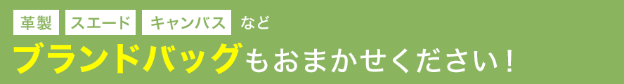 革製・スエード・キャンバスなど、ブランドバッグもおまかせください！