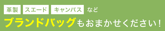 革製・スエード・キャンバスなど、ブランドバッグもおまかせください！
